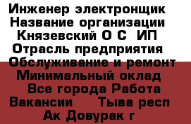Инженер-электронщик › Название организации ­ Князевский О.С, ИП › Отрасль предприятия ­ Обслуживание и ремонт › Минимальный оклад ­ 1 - Все города Работа » Вакансии   . Тыва респ.,Ак-Довурак г.